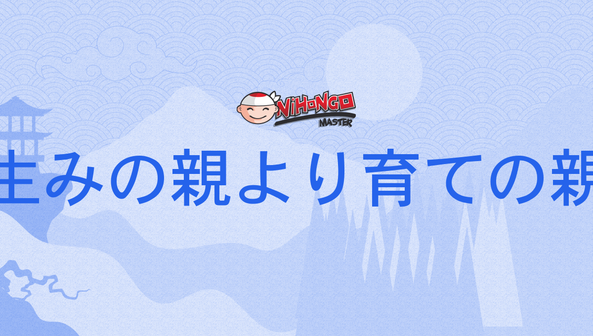 生みの親より育ての親, うみのおやよりそだてのおや, uminōyayorisodatenōya - Nihongo Master