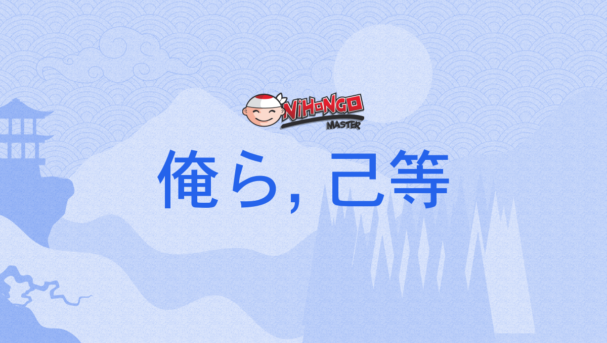 俺ら, 己等, おれら, おいら, orera, oira - Nihongo Master