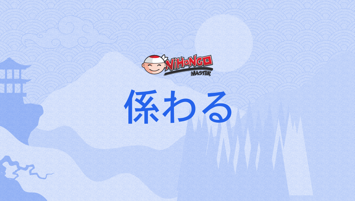 係わる, 関わる, 拘わる, 係る, 関る, 拘る, かかわる, kakawaru - Nihongo Master