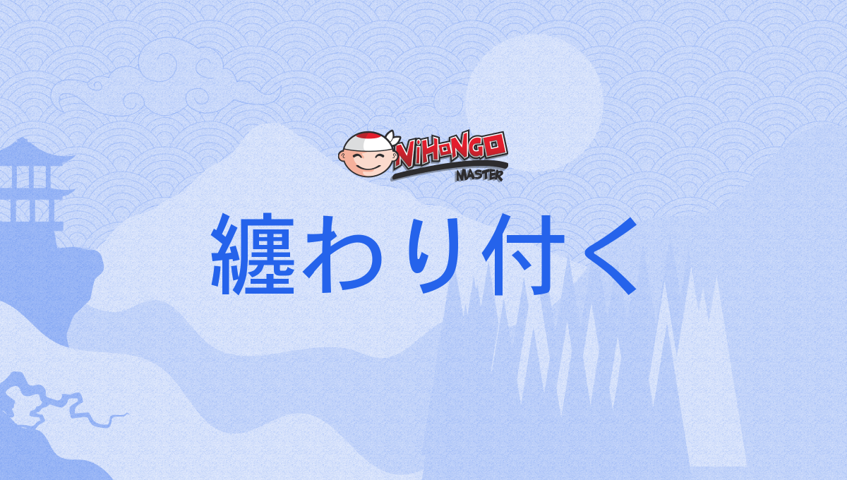 纏わり付く, 纏わりつく, 纒わり付く, まつわりつく, まとわりつく, matsuwaritsuku, mato...